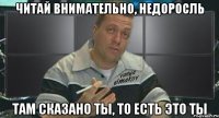 читай внимательно, недоросль там сказано ты, то есть это ты