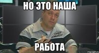 но это наша работа
