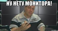 ну нету монитора! 