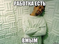 работка есть вмым