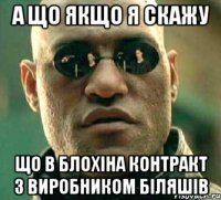 а що якщо я скажу що в блохіна контракт з виробником біляшів