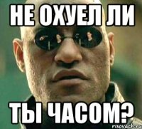 не охуел ли ты часом?