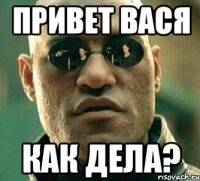 привет вася как дела?