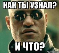 как ты узнал? и что?