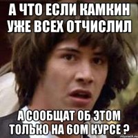 а что если камкин уже всех отчислил а сообщат об этом только на 6ом курсе ?