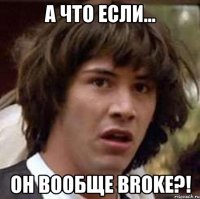 а что если... он вообще broke?!