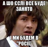 а шо єслі все буде занято і ми будем в "росії"