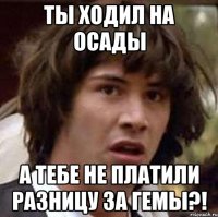 ты ходил на осады а тебе не платили разницу за гемы?!