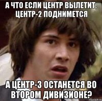 а что если центр вылетит, центр-2 поднимется а центр-3 останется во втором дивизионе?