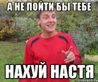 а не пойти бы тебе нахуй настя
