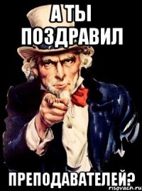 а ты поздравил преподавателей?