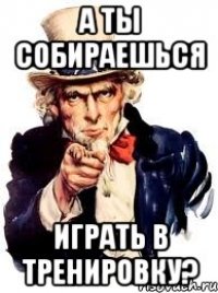 а ты собираешься играть в тренировку?