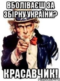 вболіваєш за збірну україни? красавчик!