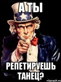 а ты репетируешь танец?