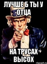 лучше б ты у отца на трусах высох