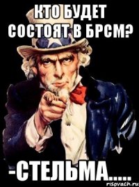 кто будет состоят в брсм? -стельма.....