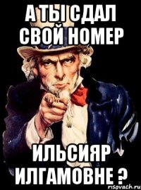 а ты сдал свой номер ильсияр илгамовне ?