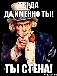 ты,да да,именно ты! ты стена!