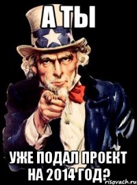 а ты уже подал проект на 2014 год?