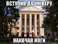 вступив до універу накачав ноги