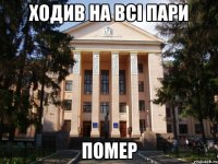 ходив на всі пари помер