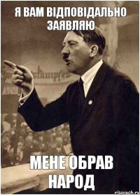 Я вам відповідально заявляю Мене обрав народ