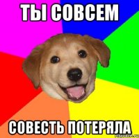 ты совсем совесть потеряла