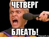 четверг блеать!