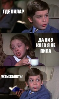 ГДЕ ПИЛА? ДА НИ У КОГО Я НЕ ПИЛА УХТЫЖБЛRТЬ!