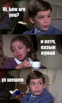 Hi, how are you? и кетч, казын кумай ух шешен