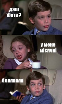 даш їбати? у мене місячні бляяяяяя