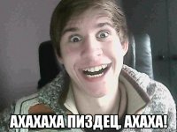  ахахаха пиздец, ахаха!