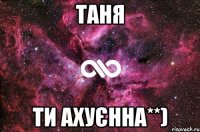 таня ти ахуєнна**)