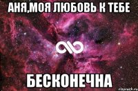 аня,моя любовь к тебе бесконечна