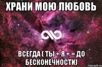 храни мою любовь всегда ( ты + я + = до бесконечности)