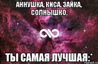 аннушка, киса, зайка, солнышко, ты самая лучшая:*