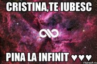 cristina,te iubesc pina la infinit ♥♥♥