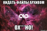 кидать файлы архивом ох***но!