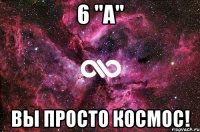 6 "а" вы просто космос!