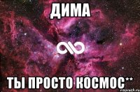 дима ты просто космос**