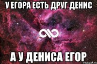 у егора есть друг денис а у дениса егор