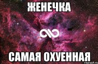 женечка самая охуенная