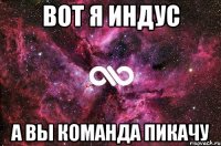 вот я индус а вы команда пикачу