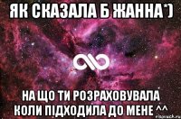 як сказала б жанна*) на що ти розраховувала коли підходила до мене ^^