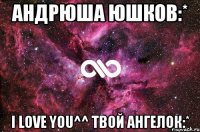 андрюша юшков:* i love you^^ твой ангелок:*