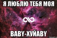 я люблю тебя моя baby-хуйaby