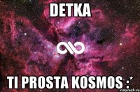 detka ti prosta kosmos :*