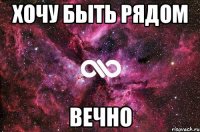 хочу быть рядом вечно