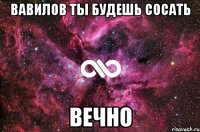 вавилов ты будешь сосать вечно