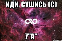 иди, сушись (с) 7"а"